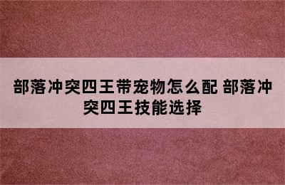 部落冲突四王带宠物怎么配 部落冲突四王技能选择